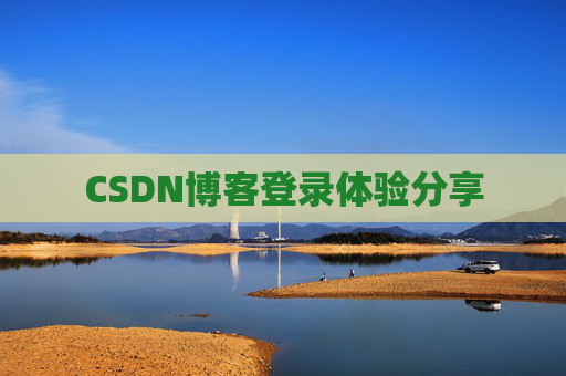CSDN博客登录体验分享 CSDN博客登录体验分享