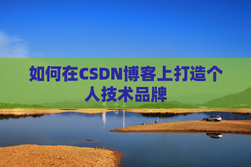 如何在CSDN博客上打造个人技术品牌